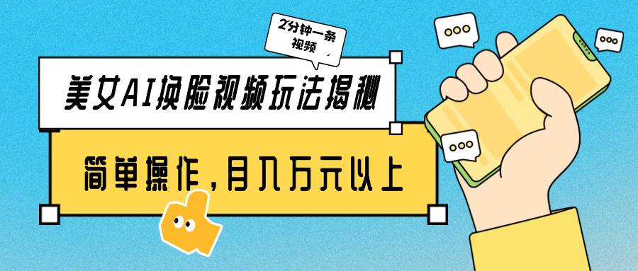 （9836期）美女AI换脸视频玩法揭秘：2分钟制作一条，简单操作月入万元以上！-问小徐资源库