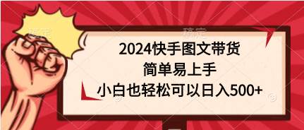（9958期）2024快手图文带货，简单易上手，小白也轻松可以日入500+-问小徐资源库