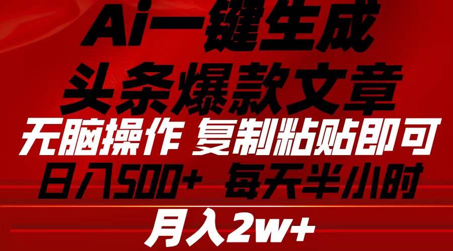 （10550期）Ai一键生成头条爆款文章 复制粘贴即可简单易上手小白首选 日入500+-问小徐资源库