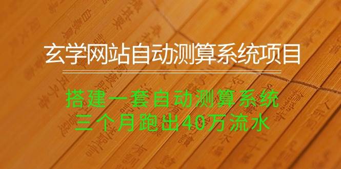 （10359期）玄学网站自动测算系统项目：搭建一套自动测算系统，三个月跑出40万流水-问小徐资源库