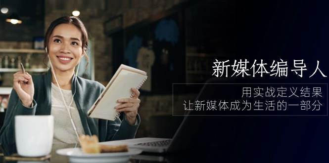 （10722期）新媒体-编导人，用实战定义结果，让新媒体成为生活的一部分 (84节课)-问小徐资源库