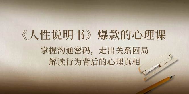 （10319期）《人性 说明书》爆款的心理课：沟通密码/关系困局/解读行为背后心理真相-问小徐资源库