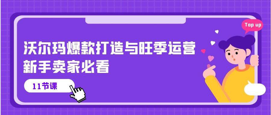 （10660期）沃尔玛 爆款打造与旺季运营，新手卖家必看（11节视频课）-问小徐资源库