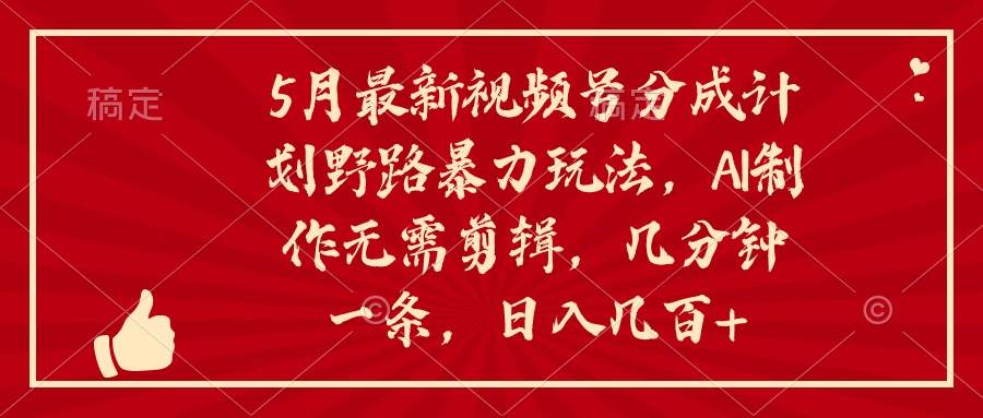 （10488期）5月最新视频号分成计划野路暴力玩法，ai制作，无需剪辑。几分钟一条，…-问小徐资源库