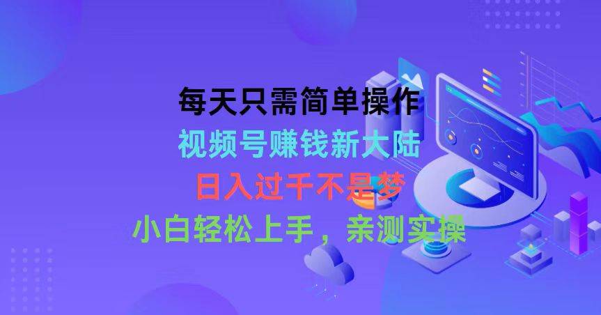 （10290期）每天只需简单操作，视频号赚钱新大陆，日入过千不是梦，小白轻松上手，…-问小徐资源库