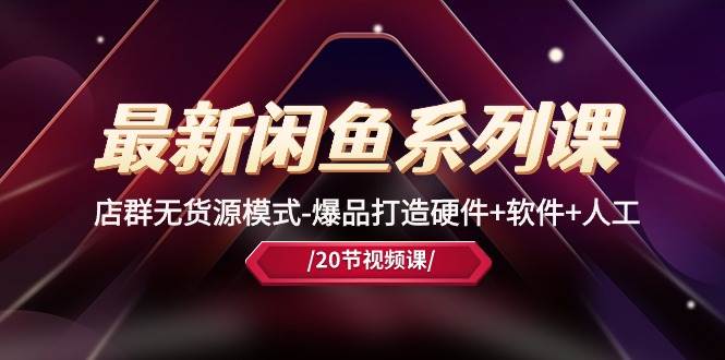 （10688期）最新闲鱼系列课，店群无货源模式-爆品打造硬件+软件+人工（20节课）-问小徐资源库