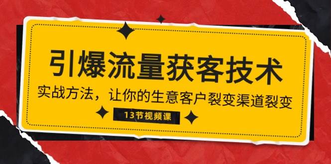 （10276期）《引爆流量 获客技术》实战方法，让你的生意客户裂变渠道裂变（13节）-问小徐资源库