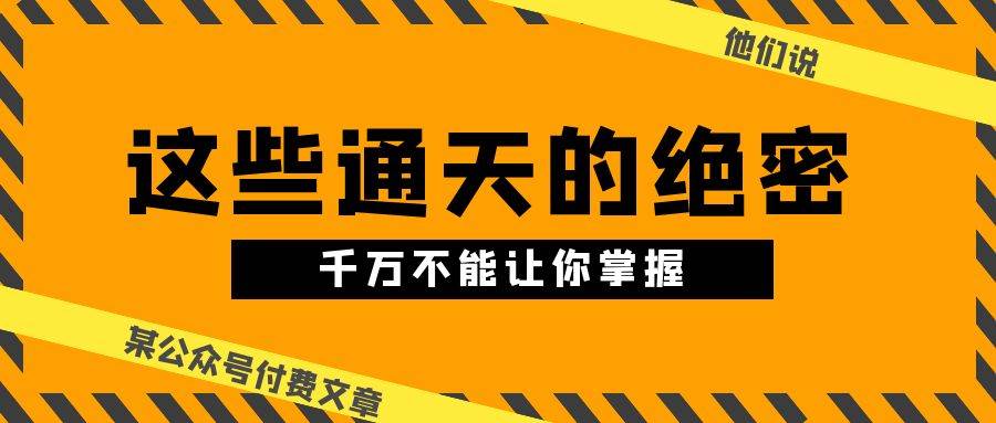 （10651期）某公众号付费文章《他们说 “ 这些通天的绝密，千万不能让你掌握! ”》-问小徐资源库