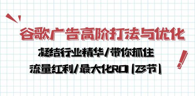 （10287期）谷歌广告高阶打法与优化，凝结行业精华/带你抓住流量红利/最大化ROI(23节)-问小徐资源库