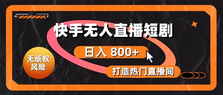 （10717期）快手无人直播短剧宝典：无版权风险，轻松打造热门直播间，日进斗金不是梦-问小徐资源库