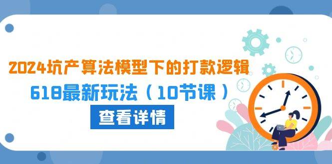 （10528期）2024坑产算法 模型下的打款逻辑：618最新玩法（10节课）-问小徐资源库