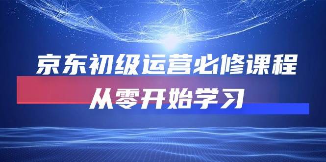 （10261期）京东初级运营必修课程，从零开始学习-问小徐资源库