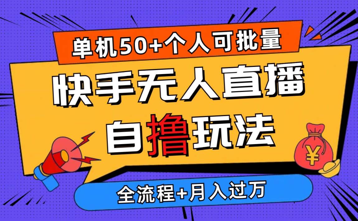 （10403期）2024最新快手无人直播自撸玩法，单机日入50+，个人也可以批量操作月入过万-问小徐资源库