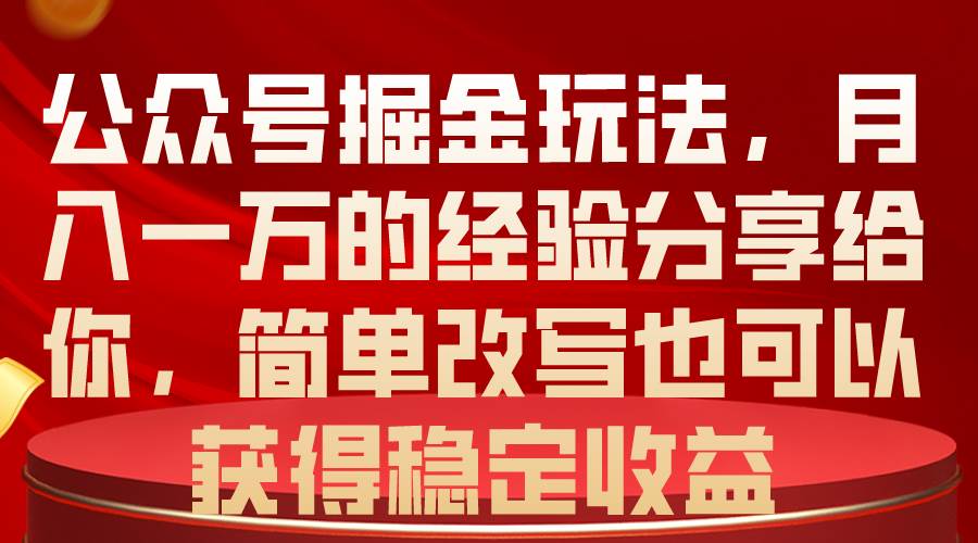 （10753期）公众号掘金玩法，月入一万的经验分享给你，简单改写也可以获得稳定收益-问小徐资源库