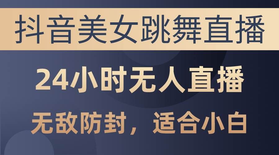 （10671期）抖音美女跳舞直播，日入3000+，24小时无人直播，无敌防封技术，小白最…-问小徐资源库