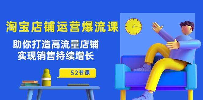 （10515期）淘宝店铺运营爆流课：助你打造高流量店铺，实现销售持续增长（52节课）-问小徐资源库
