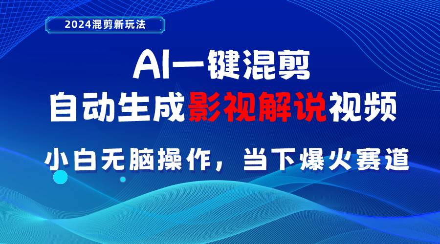 （10824期）AI一键混剪，自动生成影视解说视频 小白无脑操作，当下各个平台的爆火赛道-问小徐资源库