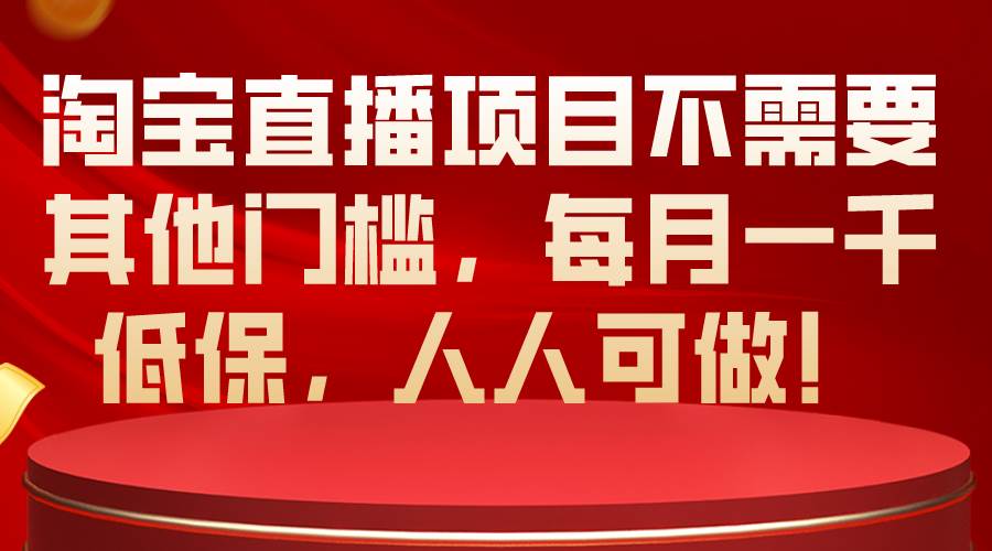 （10614期）淘宝直播项目不需要其他门槛，每月一千低保，人人可做！-问小徐资源库