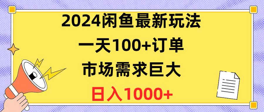（10378期）2024闲鱼最新玩法，一天100+订单，市场需求巨大，日入1400+-问小徐资源库