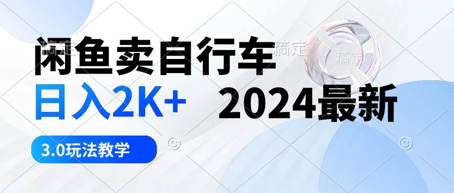 （10296期）闲鱼卖自行车 日入2K+ 2024最新 3.0玩法教学-问小徐资源库