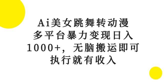 （10539期）Ai美女跳舞转动漫，多平台暴力变现日入1000+，无脑搬运即可，执行就有收入-问小徐资源库