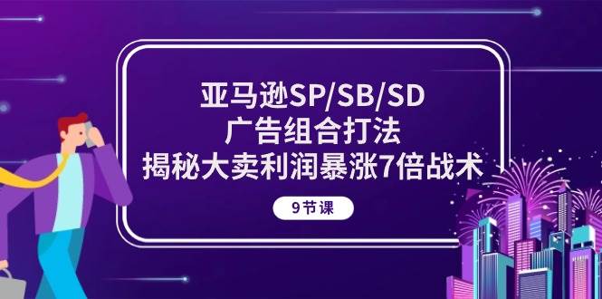 （10687期）亚马逊SP/SB/SD广告组合打法，揭秘大卖利润暴涨7倍战术 (9节课)-问小徐资源库