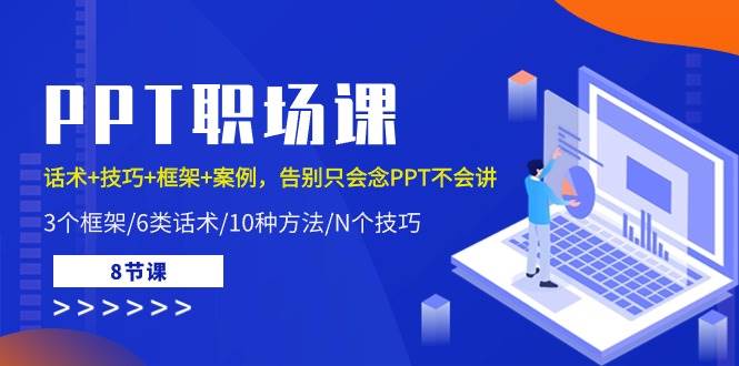 （10370期）PPT职场课：话术+技巧+框架+案例，告别只会念PPT不会讲（8节课）-问小徐资源库
