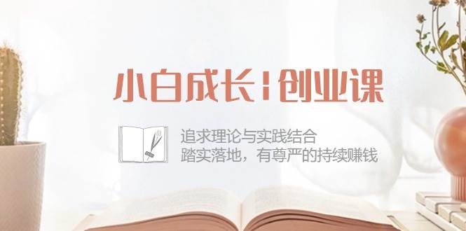 （10603期）小白成长|创业课：追求理论与实践结合，踏实落地，有尊严的持续赚钱-42节-问小徐资源库