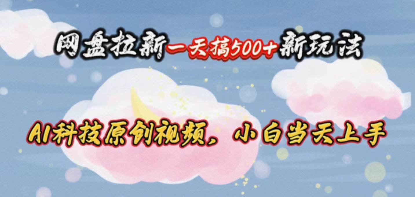 （10790期）网盘拉新一天搞500新玩法，Ai科技原创视频，小白当天上手-问小徐资源库