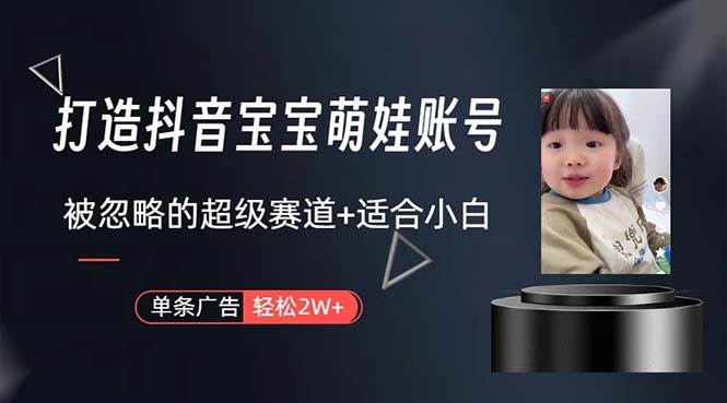 （10458期）打造抖音宝宝账号，一条广告2W，大部分人忽略的超级赛道，小白简单入手-问小徐资源库