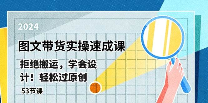 （10569期）最新图文带货实操速成课，拒绝搬运，学会设计！轻松过原创  (53节课)-问小徐资源库