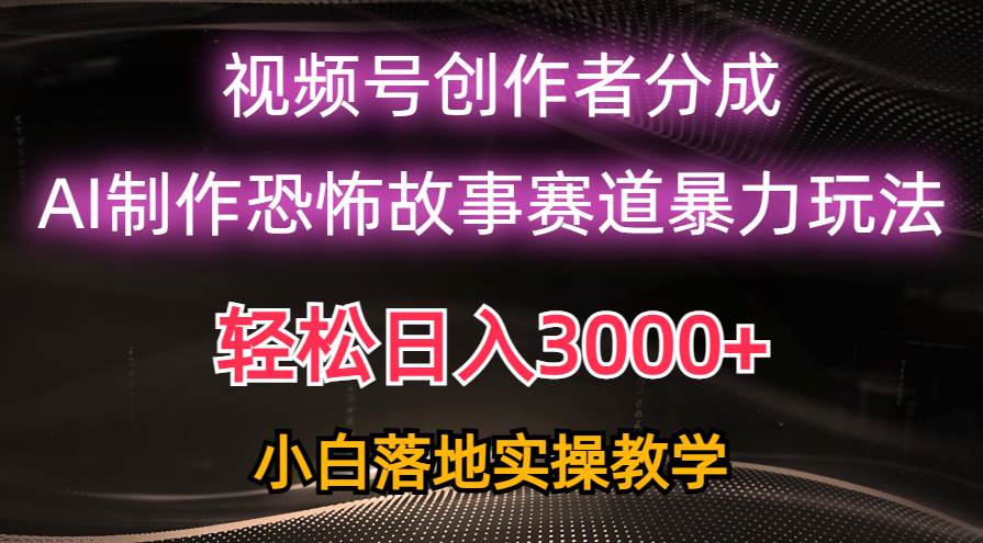 （10443期）日入3000+，视频号AI恐怖故事赛道暴力玩法，轻松过原创，小白也能轻松上手-问小徐资源库