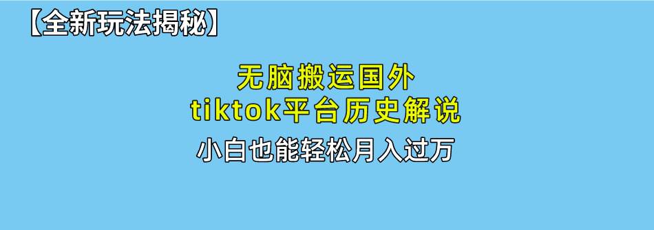 （10326期）无脑搬运国外tiktok历史解说 无需剪辑，简单操作，轻松实现月入过万-问小徐资源库