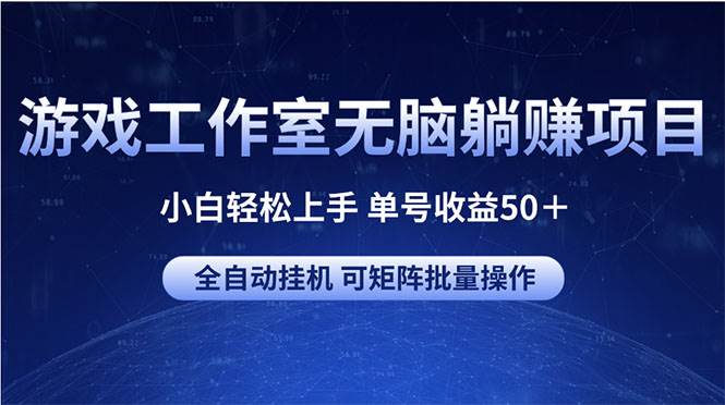 （10783期）游戏工作室无脑躺赚项目 小白轻松上手 单号收益50＋ 可矩阵批量操作-问小徐资源库
