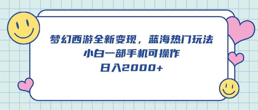 （10367期）梦幻西游全新变现，蓝海热门玩法，小白一部手机可操作，日入2000+-问小徐资源库
