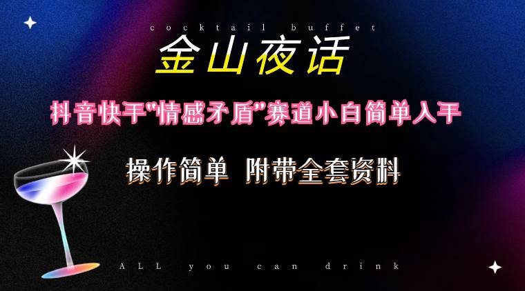 （10547期）抖音快手“情感矛盾”赛道-金山夜话，话题自带流量虚拟变现-附200G资料-问小徐资源库