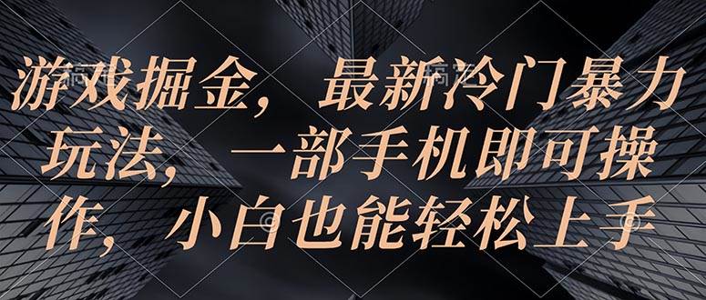 （10689期）游戏掘金，最新冷门暴力玩法，一部手机即可操作，小白也能轻松上手-问小徐资源库