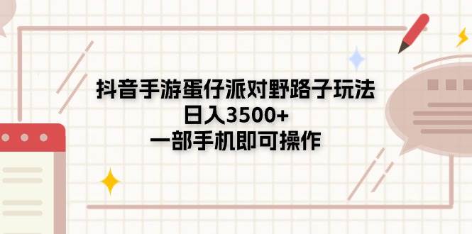 （11233期）抖音手游蛋仔派对野路子玩法，日入3500+，一部手机即可操作-问小徐资源库