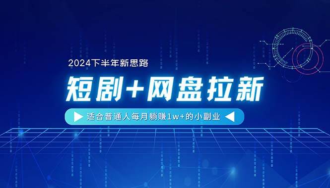 （11194期）【2024下半年新思路】短剧+网盘拉新，适合普通人每月躺赚1w+的小副业-问小徐资源库