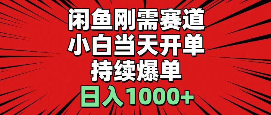 （11243期）闲鱼刚需赛道，小白当天开单，持续爆单，日入1000+-问小徐资源库
