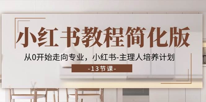 （11023期）小红书教程简化版，从0开始走向专业，小红书-主理人培养计划 (13节)-问小徐资源库