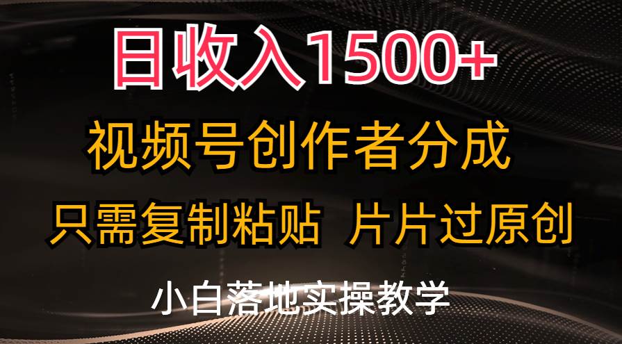 （11339期）日收入1500+，视频号创作者分成，只需复制粘贴，片片过原创，小白也可…-问小徐资源库