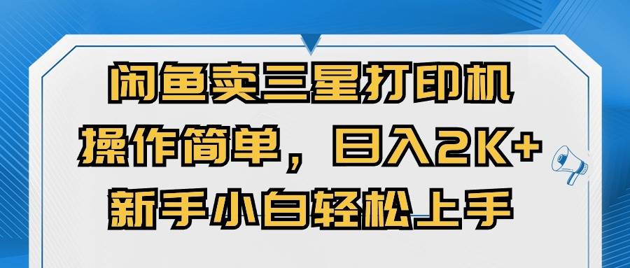 （10903期）闲鱼卖三星打印机，操作简单，日入2000+，新手小白轻松上手-问小徐资源库