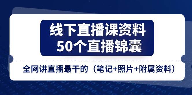 （11319期）线下直播课资料、50个-直播锦囊，全网讲直播最干的（笔记+照片+附属资料）-问小徐资源库
