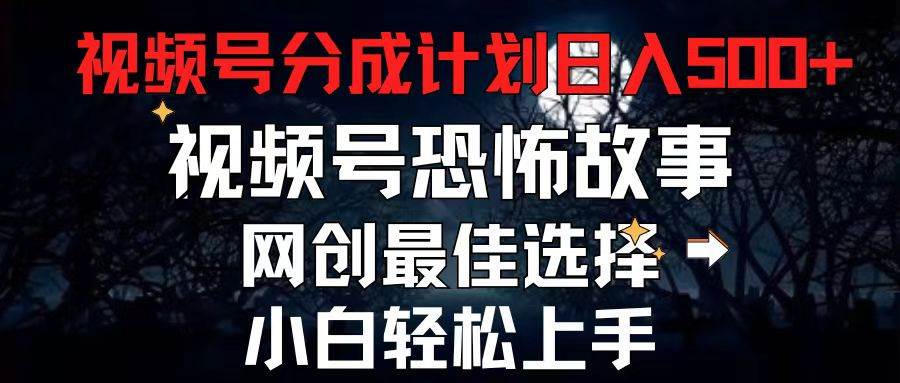 （11308期）2024最新视频号分成计划，每天5分钟轻松月入500+，恐怖故事赛道,-问小徐资源库