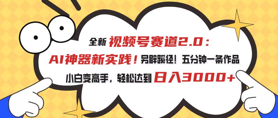 （10866期）视频号赛道2.0：AI神器新实践！另辟蹊径！五分钟一条作品，小白变高手…-问小徐资源库