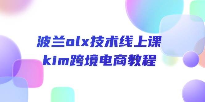 （10967期）波兰olx 技术线上课，kim跨境电商教程-问小徐资源库