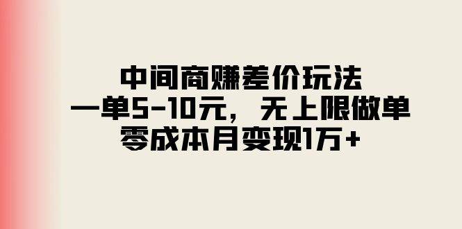 （11280期）中间商赚差价玩法，一单5-10元，无上限做单，零成本月变现1万+-问小徐资源库