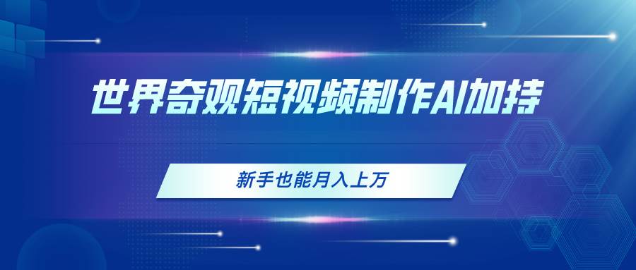 （11159期）世界奇观短视频制作，AI加持，新手也能月入上万-问小徐资源库