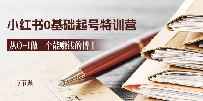 （11213期）2024小红书0基础起号特训营，从0-1做一个能赚钱的博主（17节课）-问小徐资源库